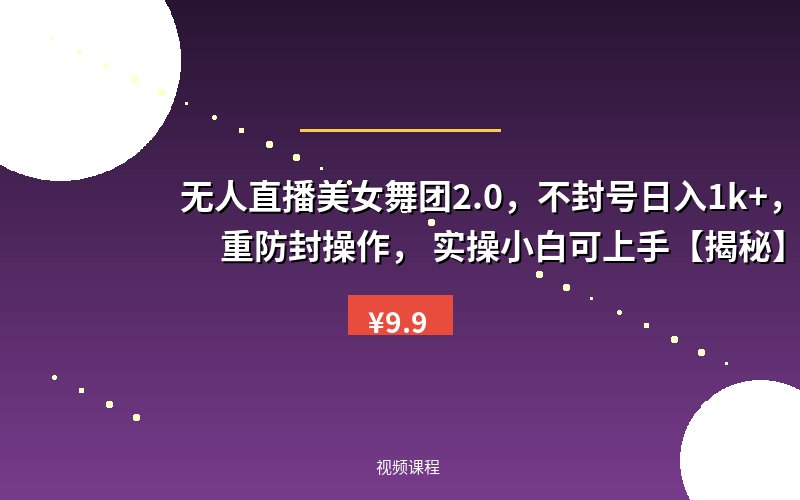 无人直播美女舞团2.0，不封号日入1k+，多重防封操作，&nbsp;实操小白可上手【揭秘】