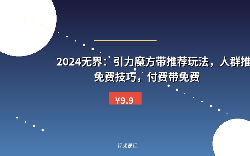 2024无界：引力魔方带推荐玩法，人群推广带免费技巧，付费带免费
