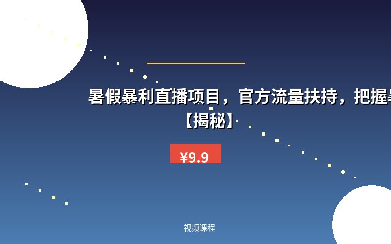 暑假暴利直播项目，官方流量扶持，把握暑假机会【揭秘】