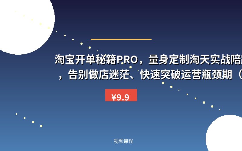 淘宝开单秘籍PRO，量身定制淘天实战陪跑计划，告别做店迷茫、快速突破运营瓶颈期（更新）