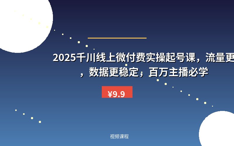 2025千川线上微付费实操起号课，流量更稳定，数据更稳定，百万主播必学