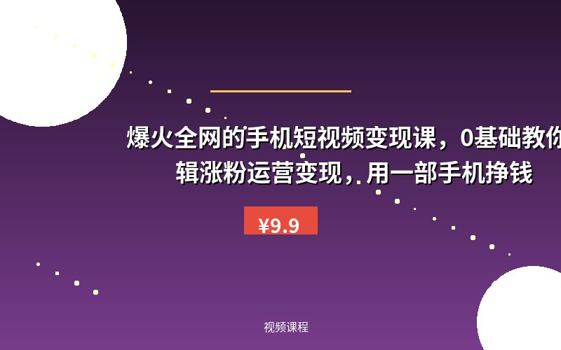 爆火全网的手机短视频变现课,0基础教你拍摄剪辑涨粉运营变现,用一部手机挣钱