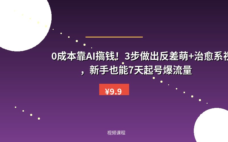 0成本靠AI搞钱！3步做出反差萌+治愈系视频，新手也能7天起号爆流量