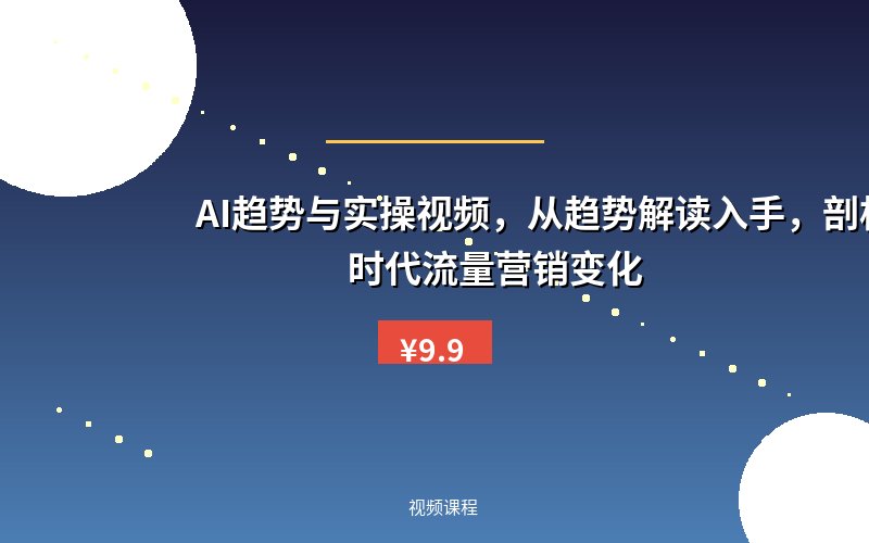 AI趋势与实操视频，从趋势解读入手，剖析AI时代流量营销变化