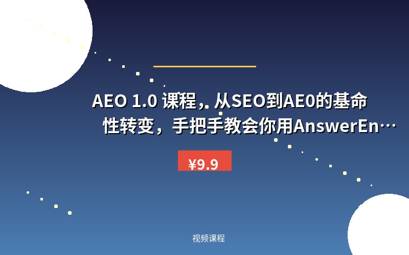AEO 1.0 课程,从SEO到AE0的基命性转变,手把手教会你用AnswerEngineOptimization技术抢回流量