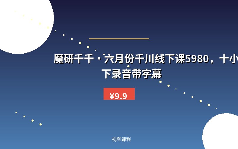 魔研千千·六月份千川线下课5980,十小时线下录音带字幕