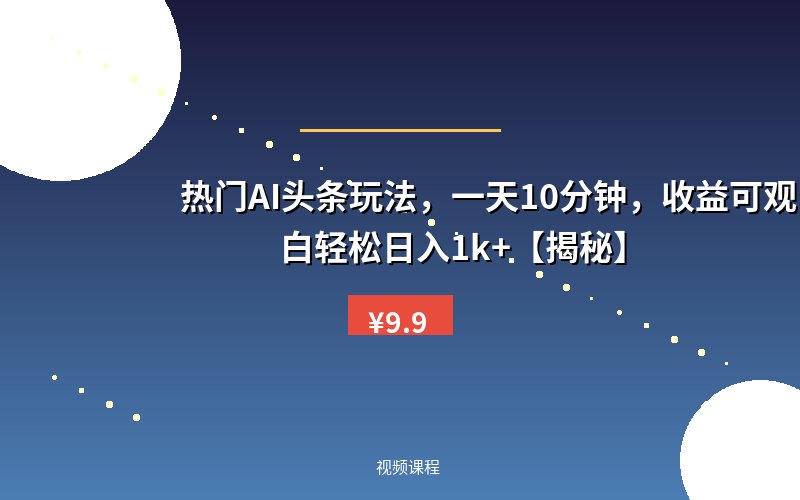 热门AI头条玩法，一天10分钟，收益可观，小白轻松日入1k+【揭秘】