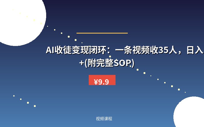 AI收徒变现闭环：一条视频收35人，日入1k+(附完整SOP)