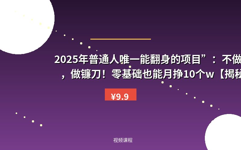 2025年普通人唯一能翻身的项目”：不做韭菜，做镰刀！零基础也能月挣10个w【揭秘】