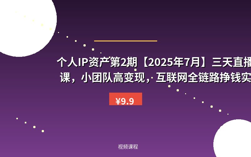 个人IP资产第2期【2025年7月】三天直播课,小团队高变现,互联网全链路挣钱实战打法