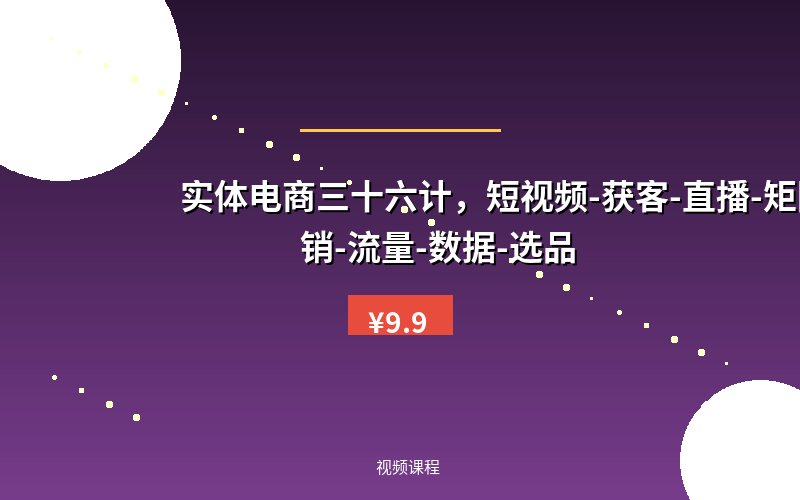实体电商三十六计，短视频-获客-直播-矩阵营销-流量-数据-选品