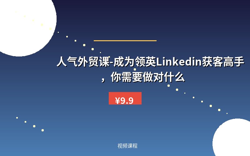 人气外贸课-成为领英Linkedin获客高手，你需要做对什么