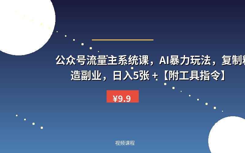 公众号流量主系统课，AI暴力玩法，复制粘贴打造副业，日入5张 +【附工具指令】